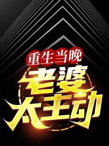 重生当晚，老婆太主动这本小说完结了吗？免费查看最新章节