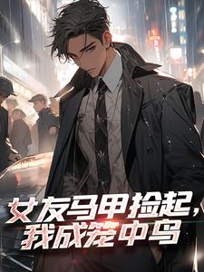 哪里能找到女友马甲捡起，我成笼中鸟小说的最新更新和免费章节？