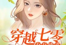 免费看穿越七零:女兵威武小说的网站有哪些?-美文小说