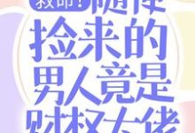 小说《救命!随便捡来的男人竟是财权大佬》章节免费阅读-美文小说