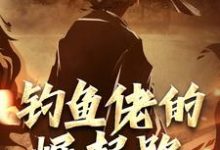 完结版《钓鱼佬的崛起路,从垂钓开始》章节目录在线阅读-美文小说