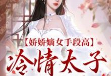 娇娇嫡女手段高,冷情太子不经撩最新章节,娇娇嫡女手段高,冷情太子不经撩免费阅读-美文小说