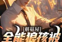 《蘑菇屋:全能狼孩被向往曝光了》全集免费在线阅读(狼孩热芭)-美文小说