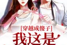 穿越成傻子?我这是智不外漏小说有没有完整的免费版本在线阅读?-美文小说