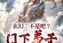 玄幻:不是吧?门下弟子都比我强小说,玄幻:不是吧?门下弟子都比我强章节在线阅读-美文小说