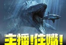 主播!住嘴!灭绝生物不能吃!免费阅读,主播!住嘴!灭绝生物不能吃!江哲小七-美文小说