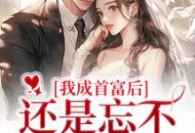 小说《我成首富后,还是忘不了白月光》在线章节阅读-美文小说