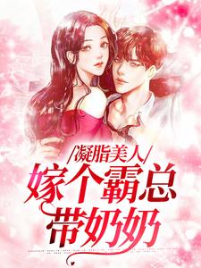 凝脂美人，嫁个霸总带奶奶小说，凝脂美人，嫁个霸总带奶奶免费阅读