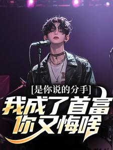 是你说的分手，我成了首富你又悔啥小说有没有完结版在线？