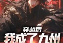 穿越后,我成了九州大陆万人迷这本小说在哪里可以看?哪里有免费试读章节?-美文小说