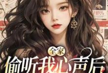 全家偷听我心声后,绿茶不香了小说,全家偷听我心声后,绿茶不香了在线阅读-美文小说