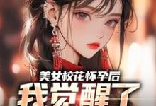 完结版《美女校花怀孕后,我觉醒了奶爸系统》在线免费阅读-美文小说