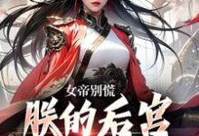 女帝别慌,朕的后宫你来做婢女小说的免费阅读版本在哪里可以找到?-美文小说