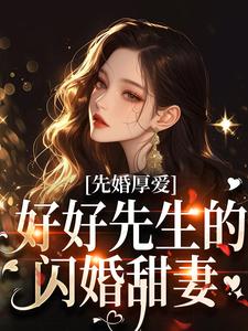 先婚厚爱：好好先生的闪婚甜妻小说完结了吗？在哪里可以免费读到？