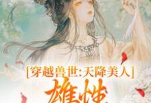 完结版《穿越兽世:天降美人,雄性都爱疯了》免费阅读-美文小说