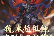 完结版《我,永恒祖神,你们也敢诬陷?》章节阅读-美文小说