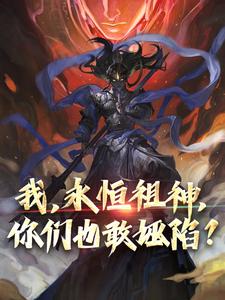 完结版《我，永恒祖神，你们也敢诬陷？》章节阅读