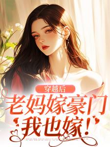 穿越后，老妈嫁豪门，我也嫁！这本小说怎么样？免费在线阅读试试