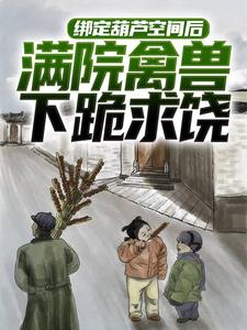 求绑定葫芦空间后，满院禽兽下跪求饶小说免费资源