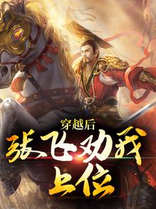 穿越后，张飞劝我上位小说全文哪里可以免费看？