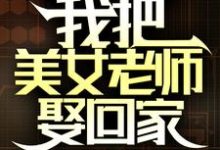 免费在线阅读国家分配婚姻，我把美女老师娶回家小说的正规网站有哪些？-美文小说