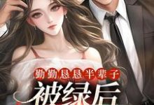 小说《勤勤恳恳半辈子,被绿后我转嫁豪门》章节阅读-美文小说