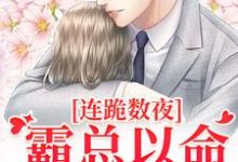 求连跪数夜,霸总以命换我重生小说的全文免费阅读链接-美文小说