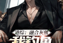 港综:融合灰熊,我钓鱼不戴头盔小说全文哪里可以免费看?-美文小说