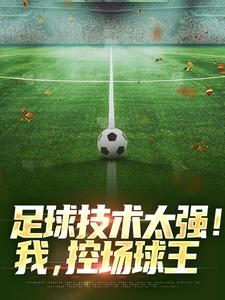 足球技术太强！我，控场球王这本小说怎么样？免费在线阅读试试