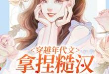 穿越年代文,拿捏糙汉我手拿把掐这本小说在哪里可以看?哪里有免费试读章节?-美文小说