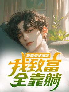 智能老婆来袭，我致富全靠躺苏富夏李紫苏，智能老婆来袭，我致富全靠躺在线无弹窗阅读