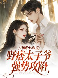 寻找诱捕小乖宝，野痞太子爷强势攻陷小说的最新更新章节