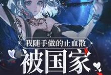 我随手做的止血散,被国家征用了小说,我随手做的止血散,被国家征用了章节在线阅读-美文小说