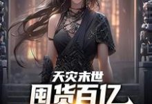 天灾末世,囤货百亿女神跪我面前免费阅读,天灾末世,囤货百亿女神跪我面前章节在线阅读-美文小说