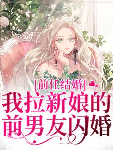 《前任结婚，我拉新娘的前男友闪婚》小说章节在线试读，《前任结婚，我拉新娘的前男友闪婚》最新章节目录