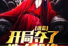 完结版《洪荒:开局夺了造人机缘》在线免费阅读-美文小说