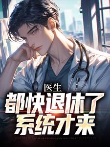 求医生：都快退休了，系统才来小说免费资源