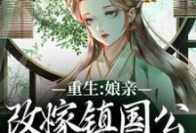 哪里能找到重生:娘亲改嫁镇国公,我成了贵女小说的全部章节?-美文小说