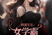 野蛮生长！女学霸她甩了校草小说有没有完结版在线？-美文小说
