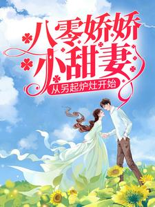 八零娇娇小甜妻，从另起炉灶开始小说的免费电子版在哪里可以下载或阅读？