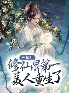 《三年后，修仙界第一美人重生了》小说章节在线试读，《三年后，修仙界第一美人重生了》最新章节目录