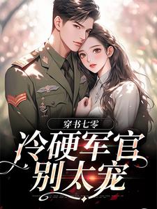 穿书七零：冷硬军官别太宠江念秦三野，穿书七零：冷硬军官别太宠章节在线阅读