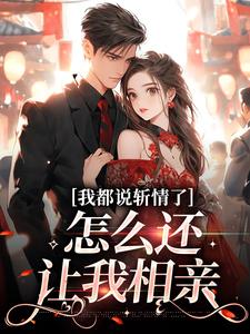 我都说斩情了，怎么还让我相亲周辞钟筱在线章节免费阅读