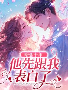 暗恋十年，他先跟我表白了小说全文哪里可以免费看？