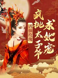 求推荐可以免费阅读诱摘玫瑰，疯批太子爷求她宠小说的网站