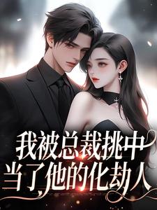 我被总裁挑中，当了他的化劫人小说的所有章节都能在哪里免费读到？