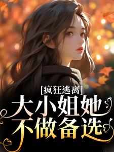 疯狂逃离！大小姐她不做备选小说，疯狂逃离！大小姐她不做备选免费阅读