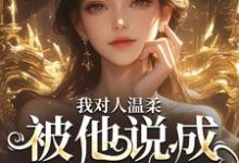 哪里能找到我对人温柔,被他说成是心机女?小说的最新更新和免费章节?-美文小说