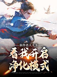 仙界恶人太多，看我开启净化模式小说最新更新在哪里？免费在线看