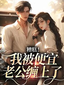 已完结小说《糟糕！我被便宜老公缠上了》章节免费阅读